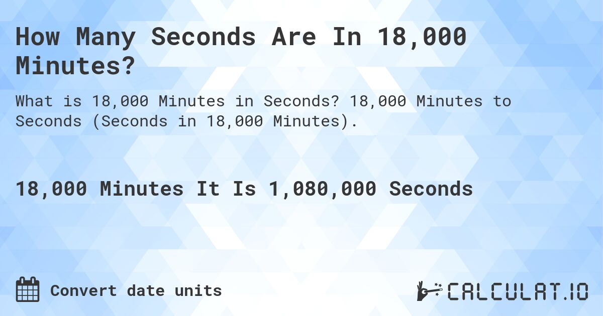 How Many Seconds Are In 18,000 Minutes?. 18,000 Minutes to Seconds (Seconds in 18,000 Minutes).