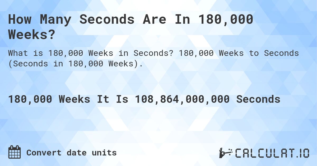How Many Seconds Are In 180,000 Weeks?. 180,000 Weeks to Seconds (Seconds in 180,000 Weeks).