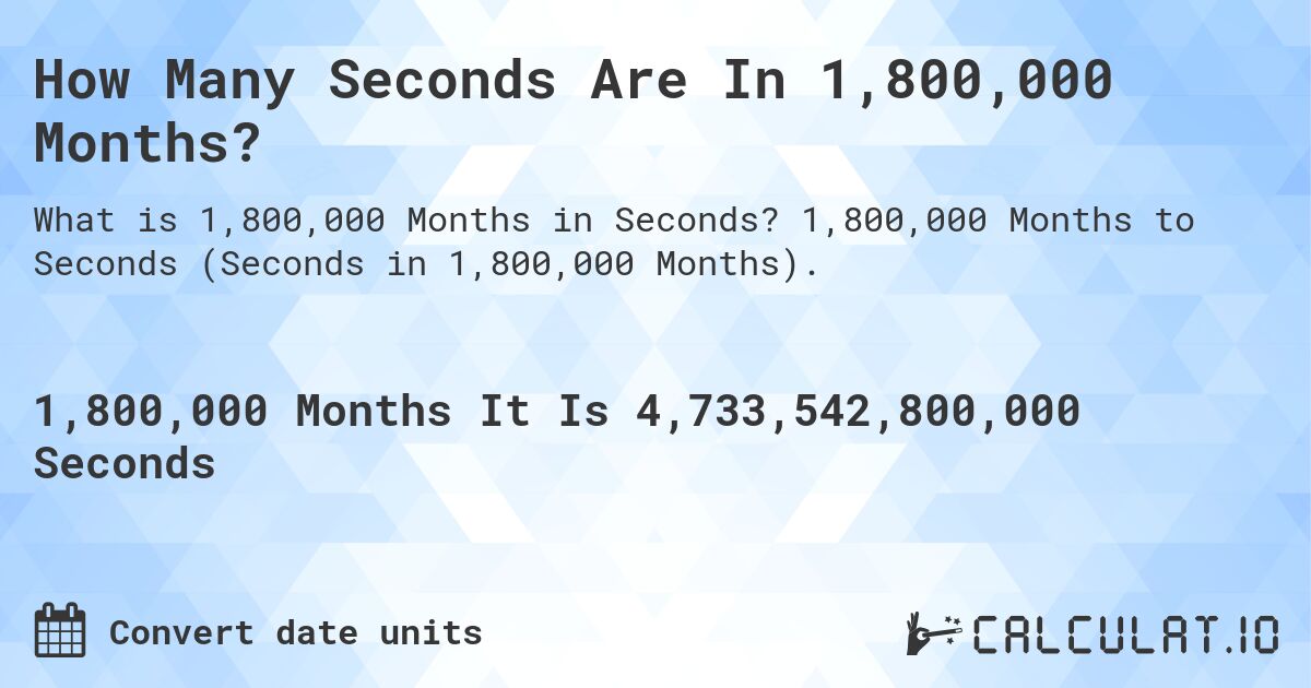 How Many Seconds Are In 1,800,000 Months?. 1,800,000 Months to Seconds (Seconds in 1,800,000 Months).