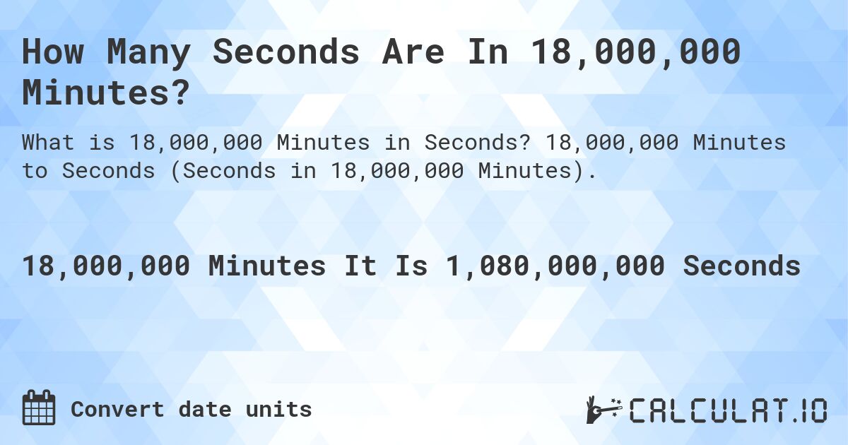 How Many Seconds Are In 18,000,000 Minutes?. 18,000,000 Minutes to Seconds (Seconds in 18,000,000 Minutes).