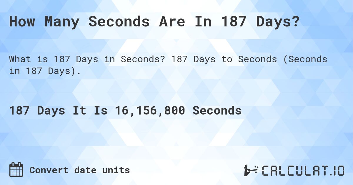 How Many Seconds Are In 187 Days?. 187 Days to Seconds (Seconds in 187 Days).