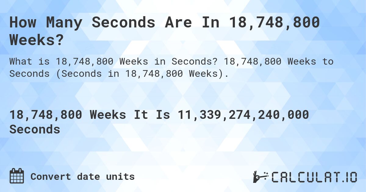 How Many Seconds Are In 18,748,800 Weeks?. 18,748,800 Weeks to Seconds (Seconds in 18,748,800 Weeks).