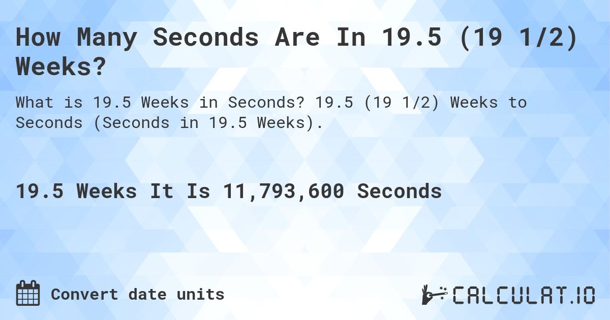 How Many Seconds Are In 19.5 (19 1/2) Weeks?. 19.5 (19 1/2) Weeks to Seconds (Seconds in 19.5 Weeks).
