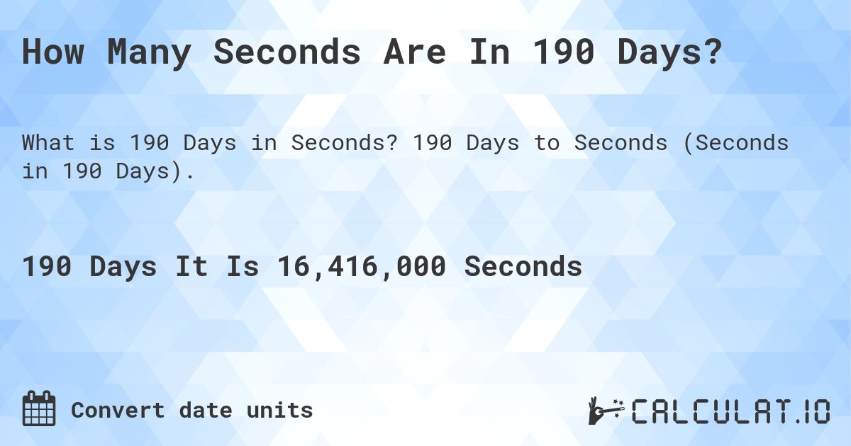 How Many Seconds Are In 190 Days?. 190 Days to Seconds (Seconds in 190 Days).