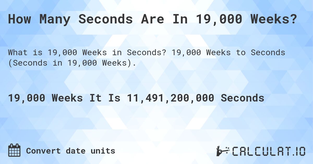 How Many Seconds Are In 19,000 Weeks?. 19,000 Weeks to Seconds (Seconds in 19,000 Weeks).