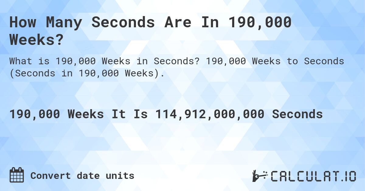 How Many Seconds Are In 190,000 Weeks?. 190,000 Weeks to Seconds (Seconds in 190,000 Weeks).