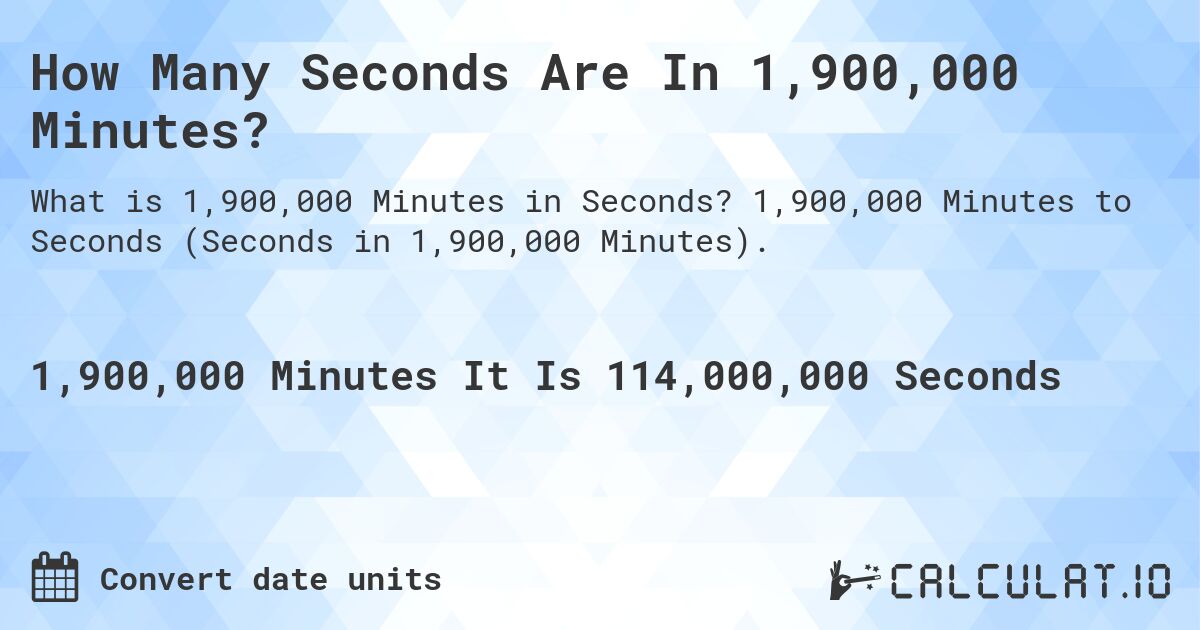 How Many Seconds Are In 1,900,000 Minutes?. 1,900,000 Minutes to Seconds (Seconds in 1,900,000 Minutes).