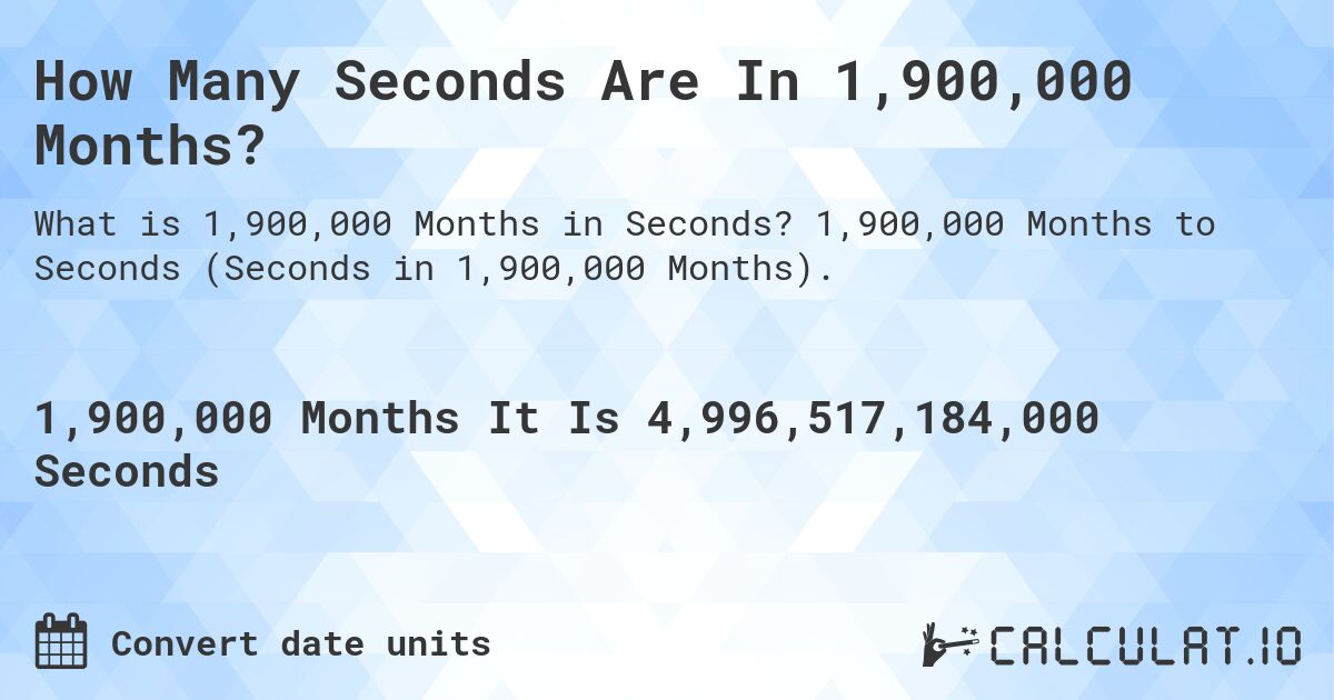 How Many Seconds Are In 1,900,000 Months?. 1,900,000 Months to Seconds (Seconds in 1,900,000 Months).