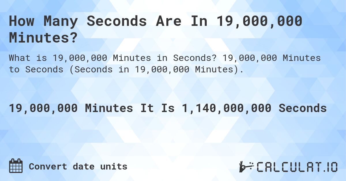 How Many Seconds Are In 19,000,000 Minutes?. 19,000,000 Minutes to Seconds (Seconds in 19,000,000 Minutes).