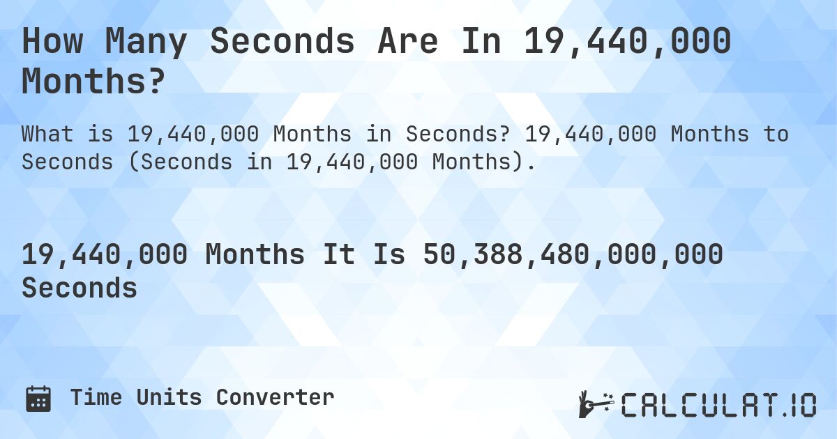 How Many Seconds Are In 19,440,000 Months?. 19,440,000 Months to Seconds (Seconds in 19,440,000 Months).