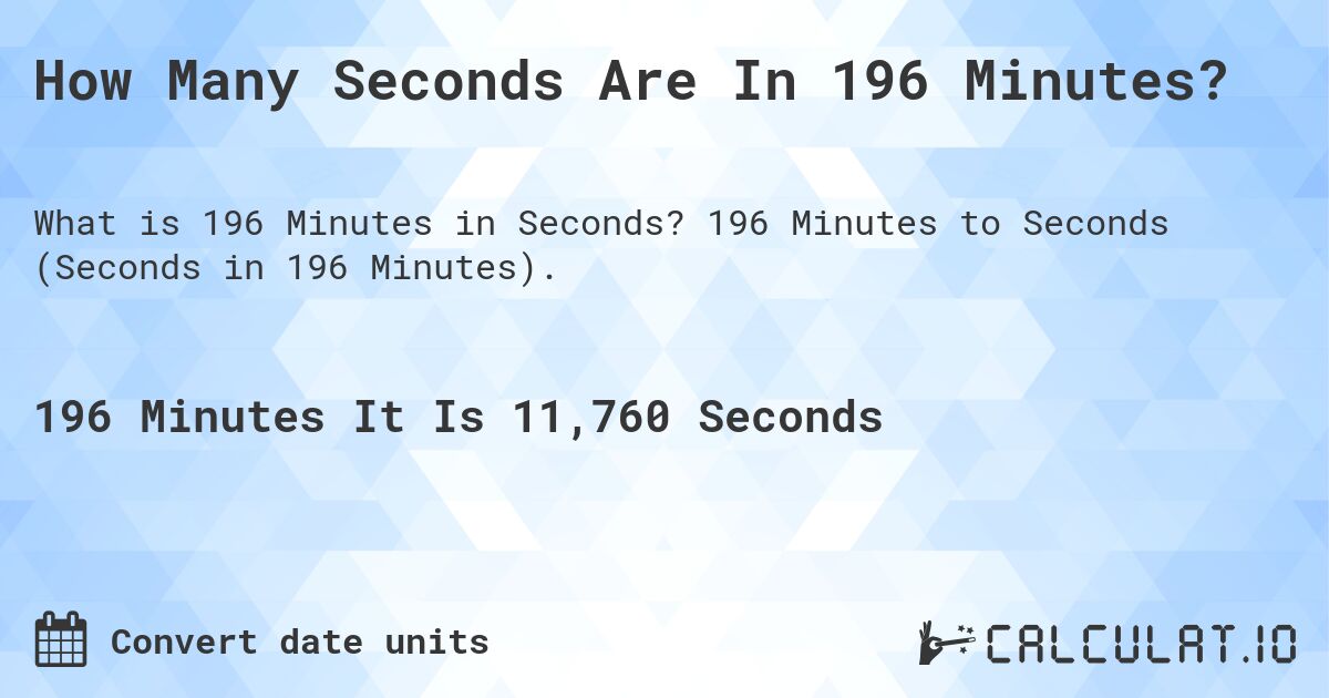 How Many Seconds Are In 196 Minutes?. 196 Minutes to Seconds (Seconds in 196 Minutes).