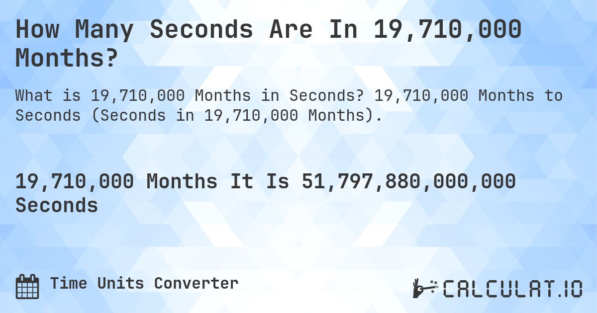 How Many Seconds Are In 19,710,000 Months?. 19,710,000 Months to Seconds (Seconds in 19,710,000 Months).