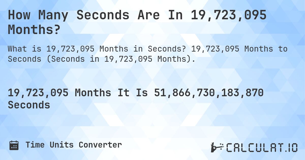 How Many Seconds Are In 19,723,095 Months?. 19,723,095 Months to Seconds (Seconds in 19,723,095 Months).