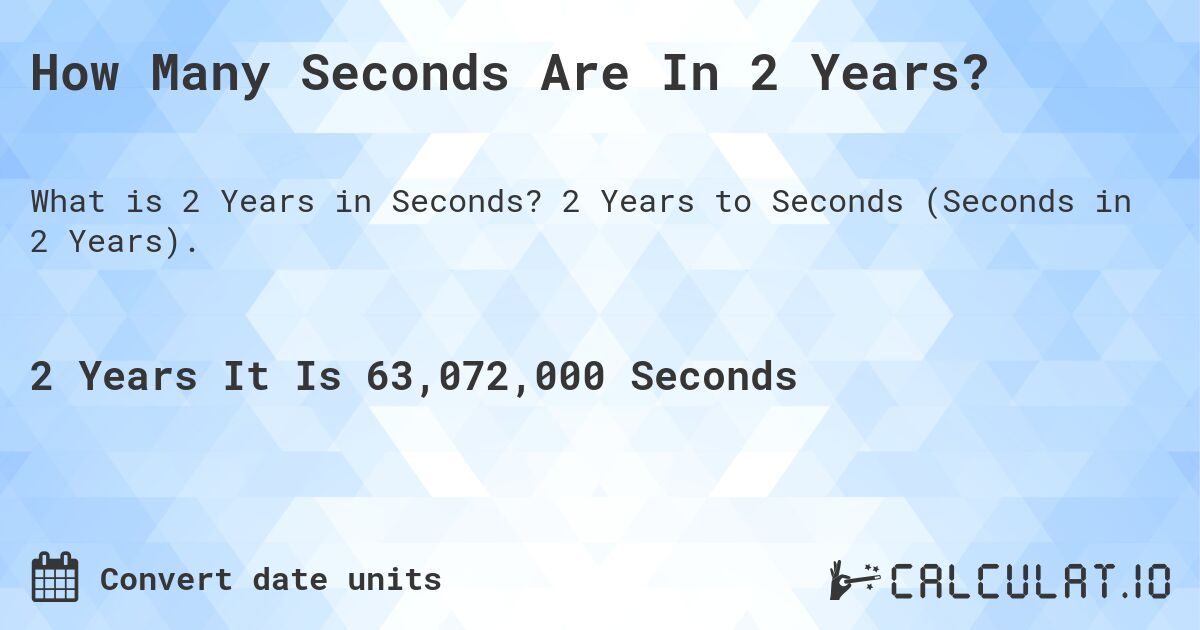 How Many Seconds Are In 2 Years?. 2 Years to Seconds (Seconds in 2 Years).