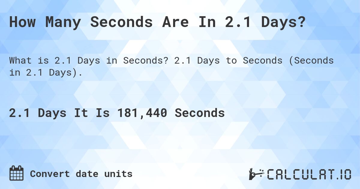 How Many Seconds Are In 2.1 Days?. 2.1 Days to Seconds (Seconds in 2.1 Days).