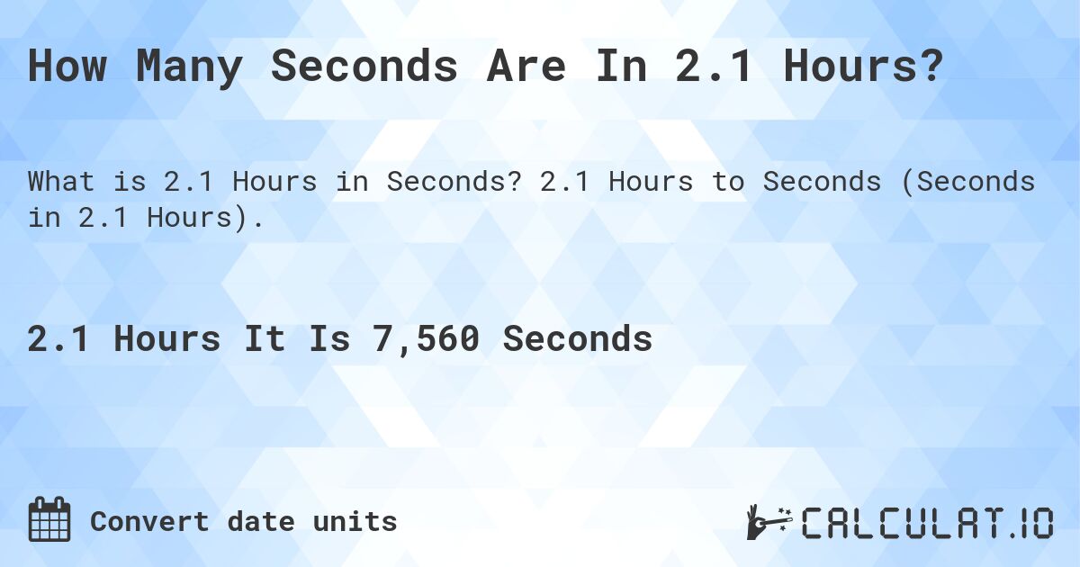 How Many Seconds Are In 2.1 Hours?. 2.1 Hours to Seconds (Seconds in 2.1 Hours).