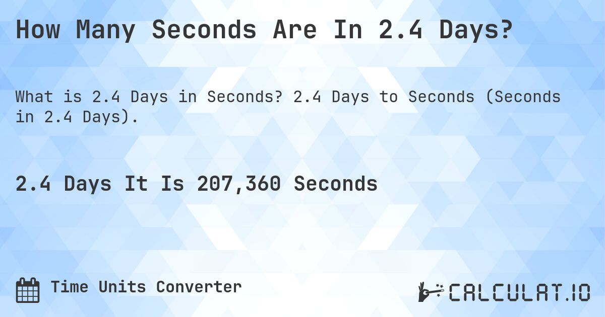 How Many Seconds Are In 2.4 Days?. 2.4 Days to Seconds (Seconds in 2.4 Days).