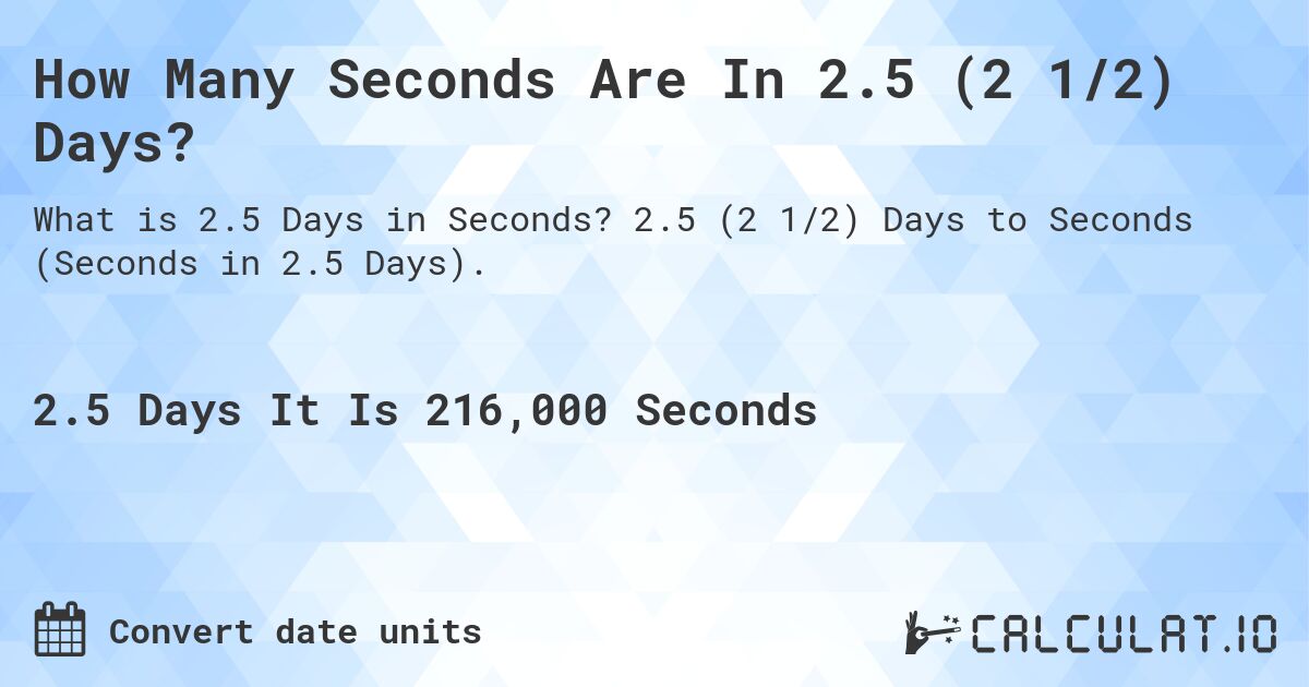 How Many Seconds Are In 2.5 (2 1/2) Days?. 2.5 (2 1/2) Days to Seconds (Seconds in 2.5 Days).