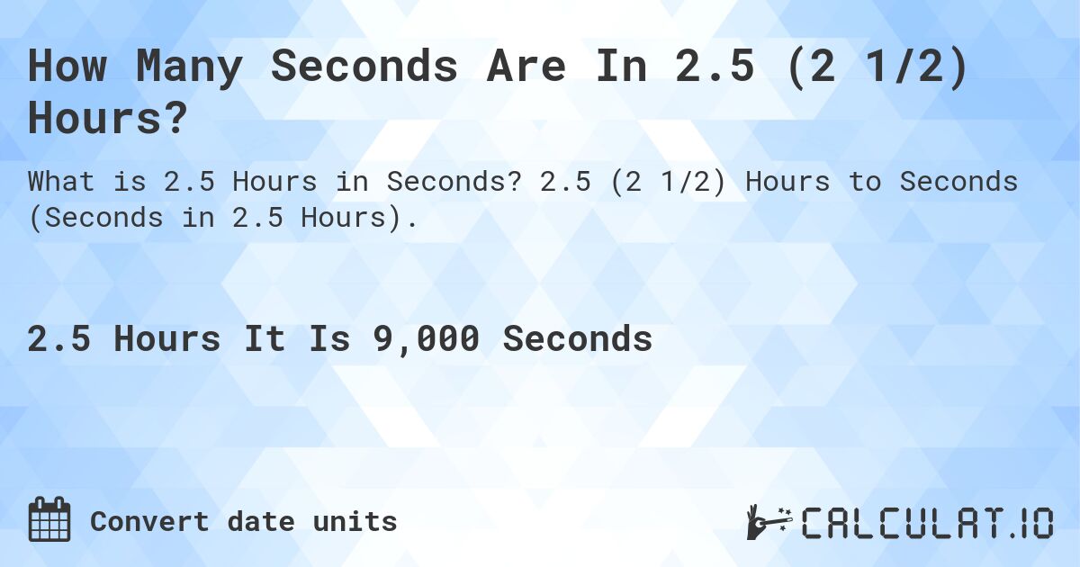 How Many Seconds Are In 2.5 (2 1/2) Hours?. 2.5 (2 1/2) Hours to Seconds (Seconds in 2.5 Hours).