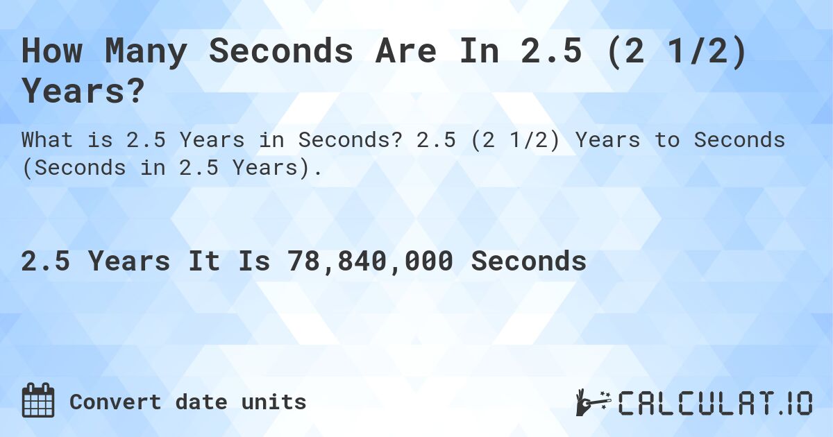 How Many Seconds Are In 2.5 (2 1/2) Years?. 2.5 (2 1/2) Years to Seconds (Seconds in 2.5 Years).