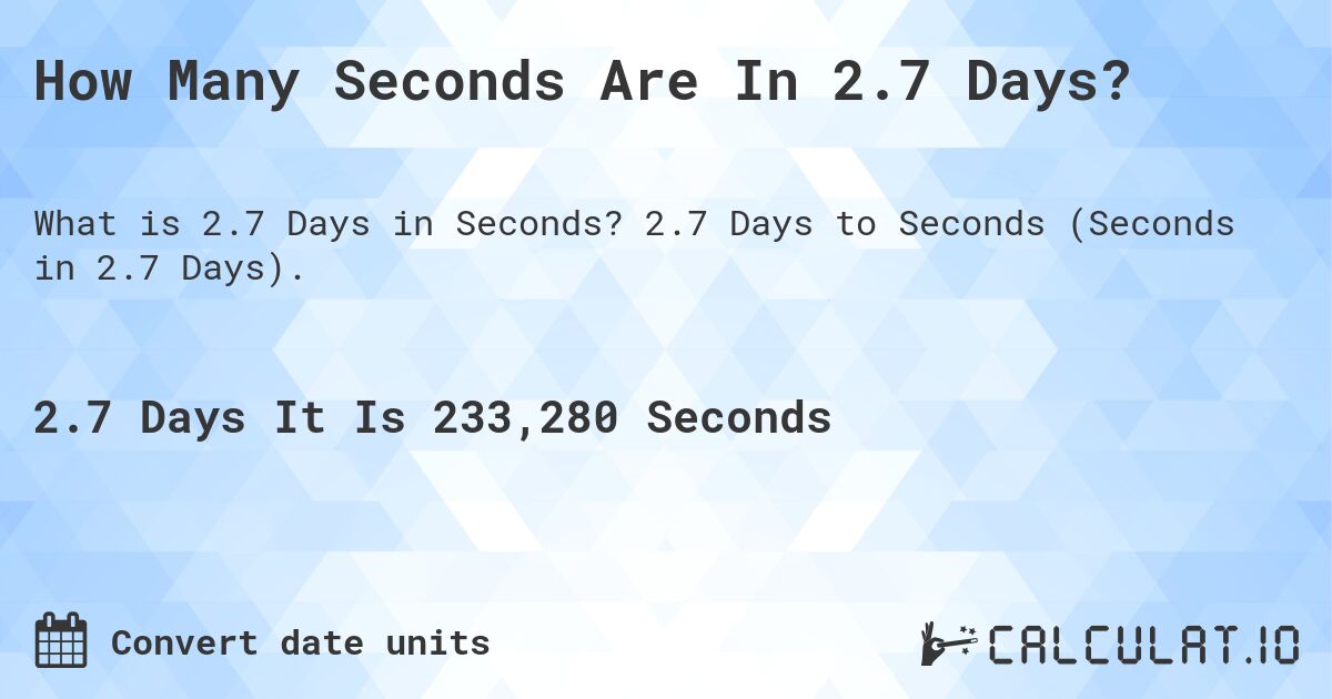 How Many Seconds Are In 2.7 Days?. 2.7 Days to Seconds (Seconds in 2.7 Days).