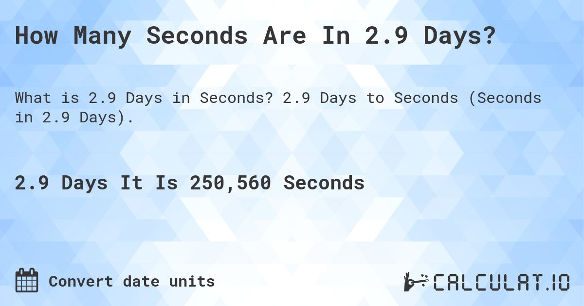 How Many Seconds Are In 2.9 Days?. 2.9 Days to Seconds (Seconds in 2.9 Days).