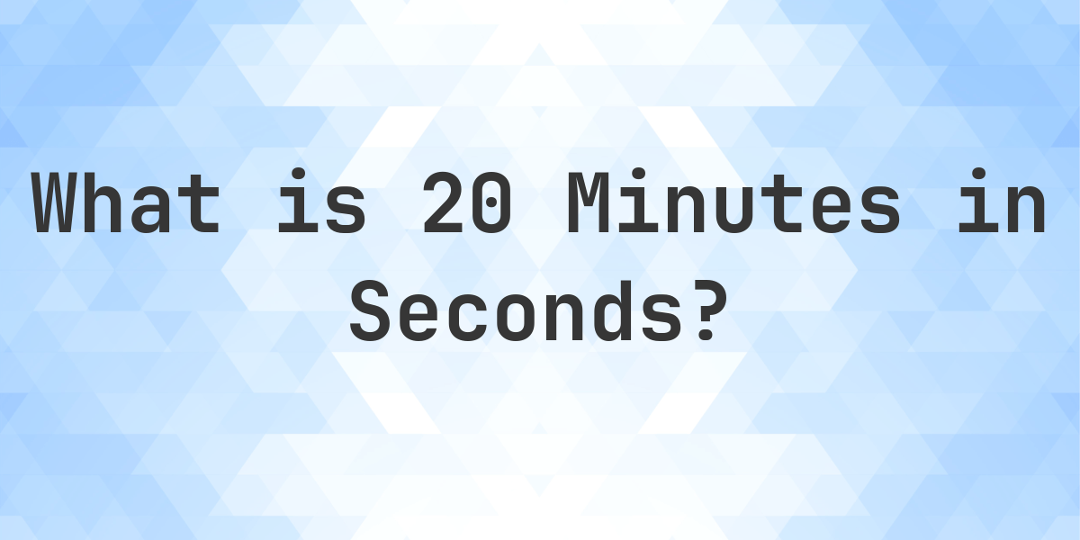 How Many Seconds Are In 20 Minutes? - Calculatio