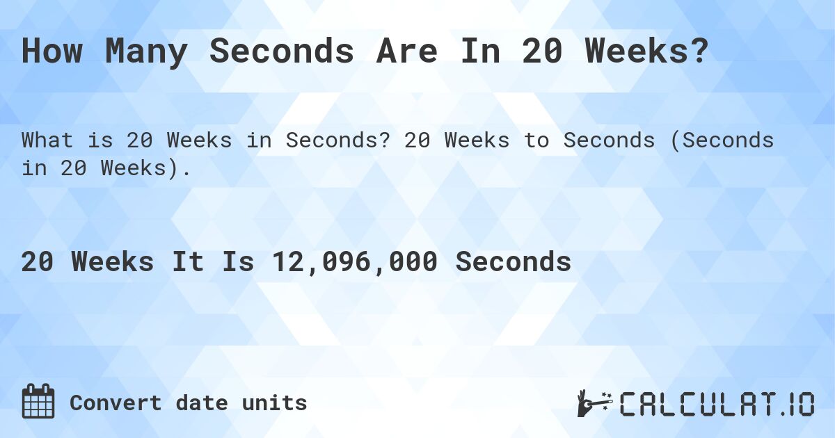 How Many Seconds Are In 20 Weeks?. 20 Weeks to Seconds (Seconds in 20 Weeks).