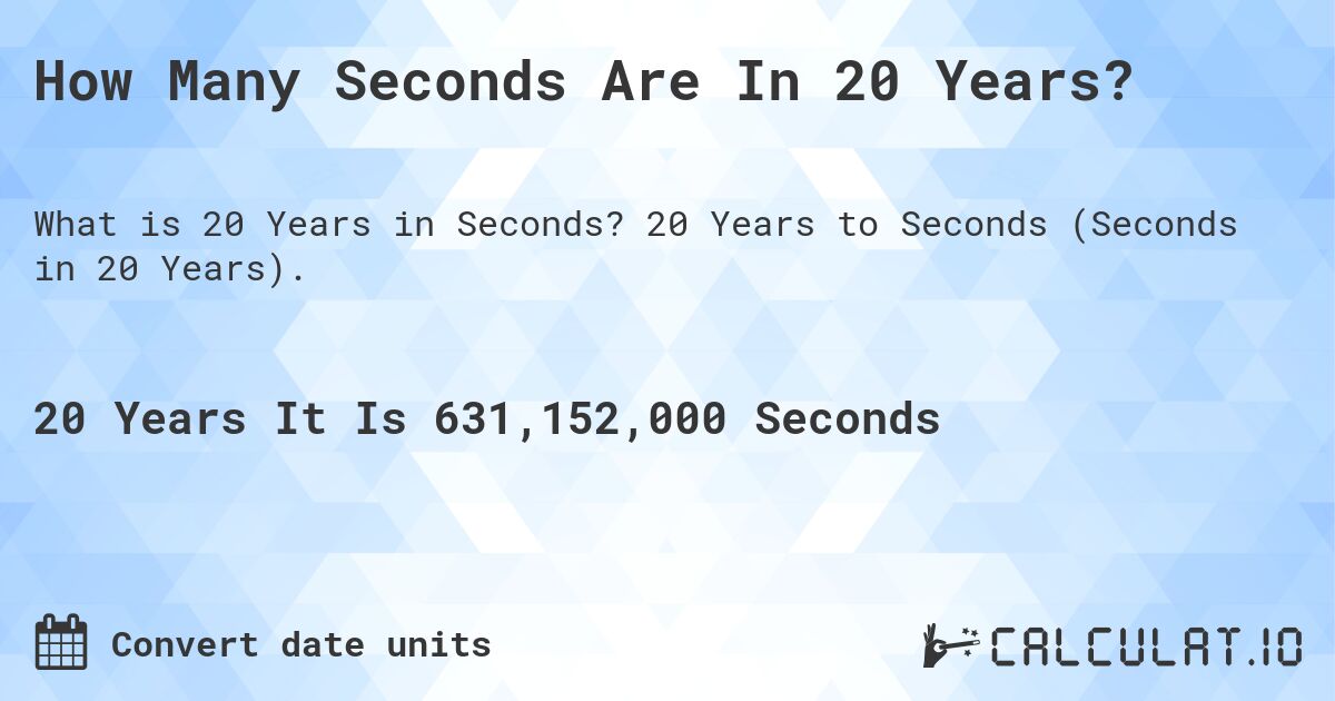 How Many Seconds Are In 20 Years?. 20 Years to Seconds (Seconds in 20 Years).
