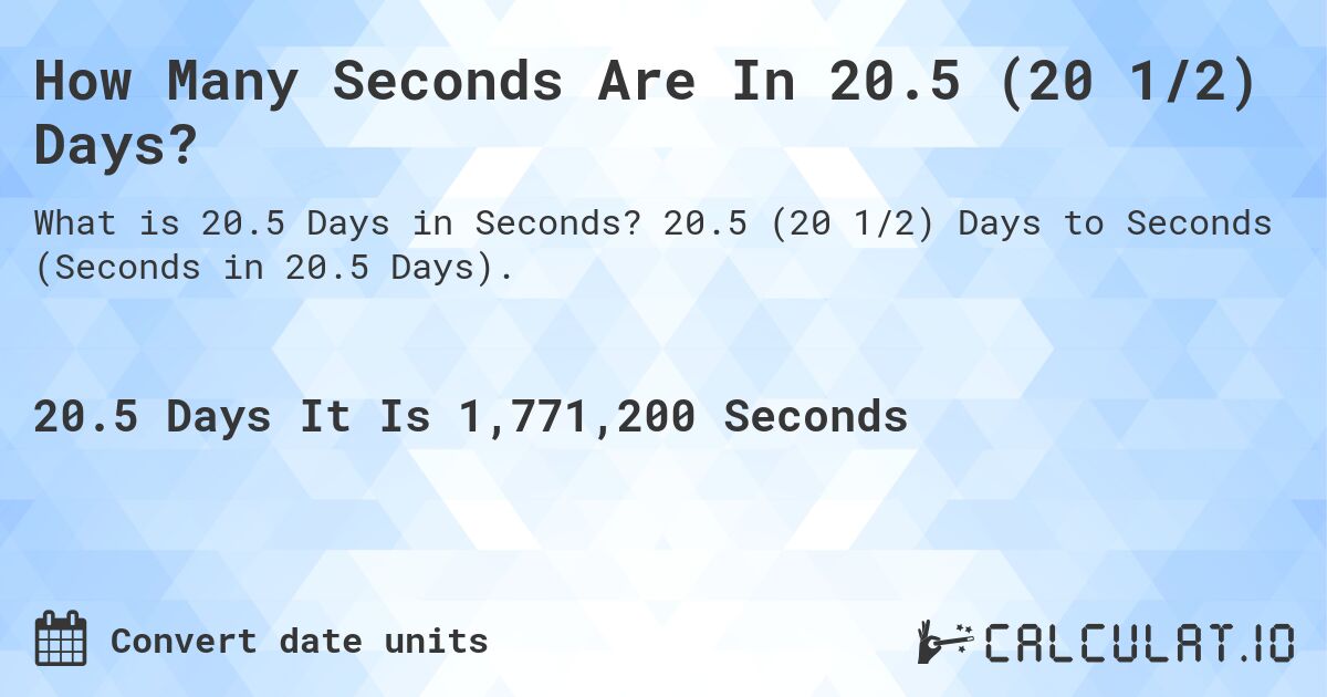 How Many Seconds Are In 20.5 (20 1/2) Days?. 20.5 (20 1/2) Days to Seconds (Seconds in 20.5 Days).