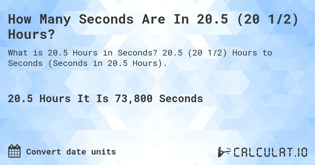 How Many Seconds Are In 20.5 (20 1/2) Hours?. 20.5 (20 1/2) Hours to Seconds (Seconds in 20.5 Hours).