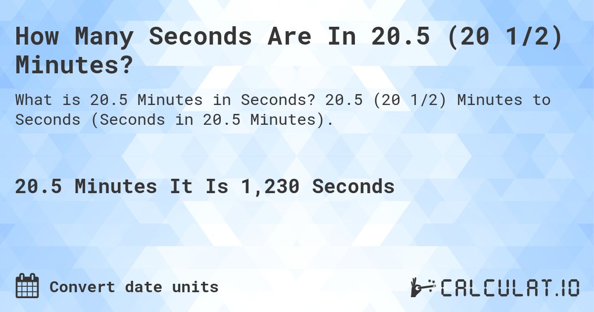 How Many Seconds Are In 20.5 (20 1/2) Minutes?. 20.5 (20 1/2) Minutes to Seconds (Seconds in 20.5 Minutes).