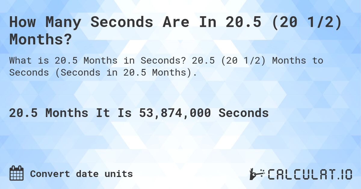 How Many Seconds Are In 20.5 (20 1/2) Months?. 20.5 (20 1/2) Months to Seconds (Seconds in 20.5 Months).