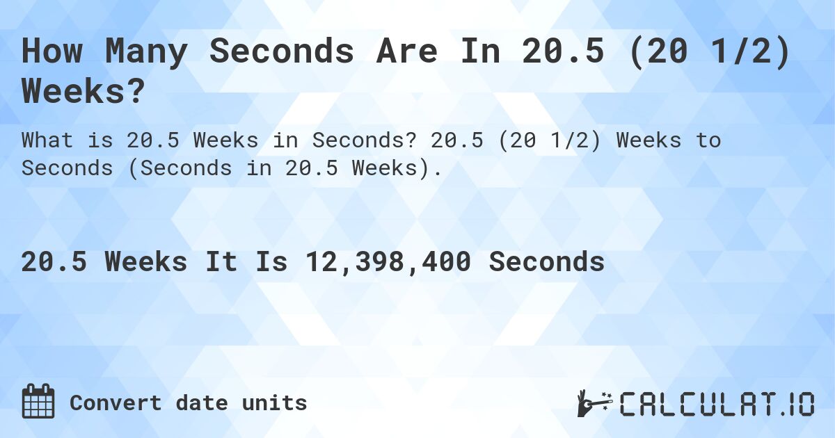 How Many Seconds Are In 20.5 (20 1/2) Weeks?. 20.5 (20 1/2) Weeks to Seconds (Seconds in 20.5 Weeks).