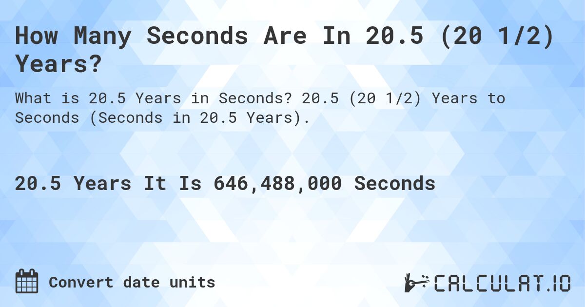 How Many Seconds Are In 20.5 (20 1/2) Years?. 20.5 (20 1/2) Years to Seconds (Seconds in 20.5 Years).
