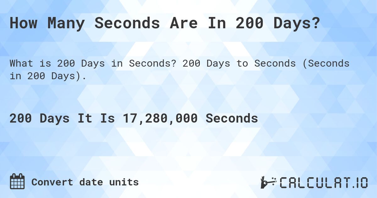 How Many Seconds Are In 200 Days?. 200 Days to Seconds (Seconds in 200 Days).