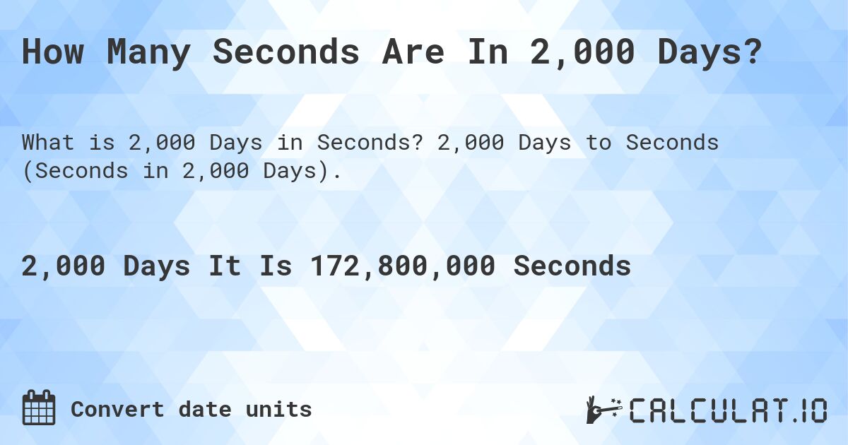 How Many Seconds Are In 2,000 Days?. 2,000 Days to Seconds (Seconds in 2,000 Days).