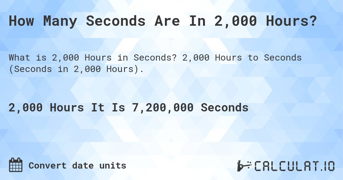 How Many Seconds Are In 2,000 Hours?. 2,000 Hours to Seconds (Seconds in 2,000 Hours).