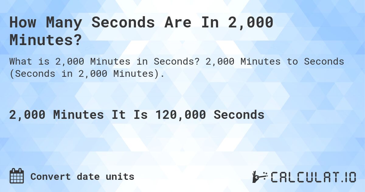 How Many Seconds Are In 2,000 Minutes?. 2,000 Minutes to Seconds (Seconds in 2,000 Minutes).