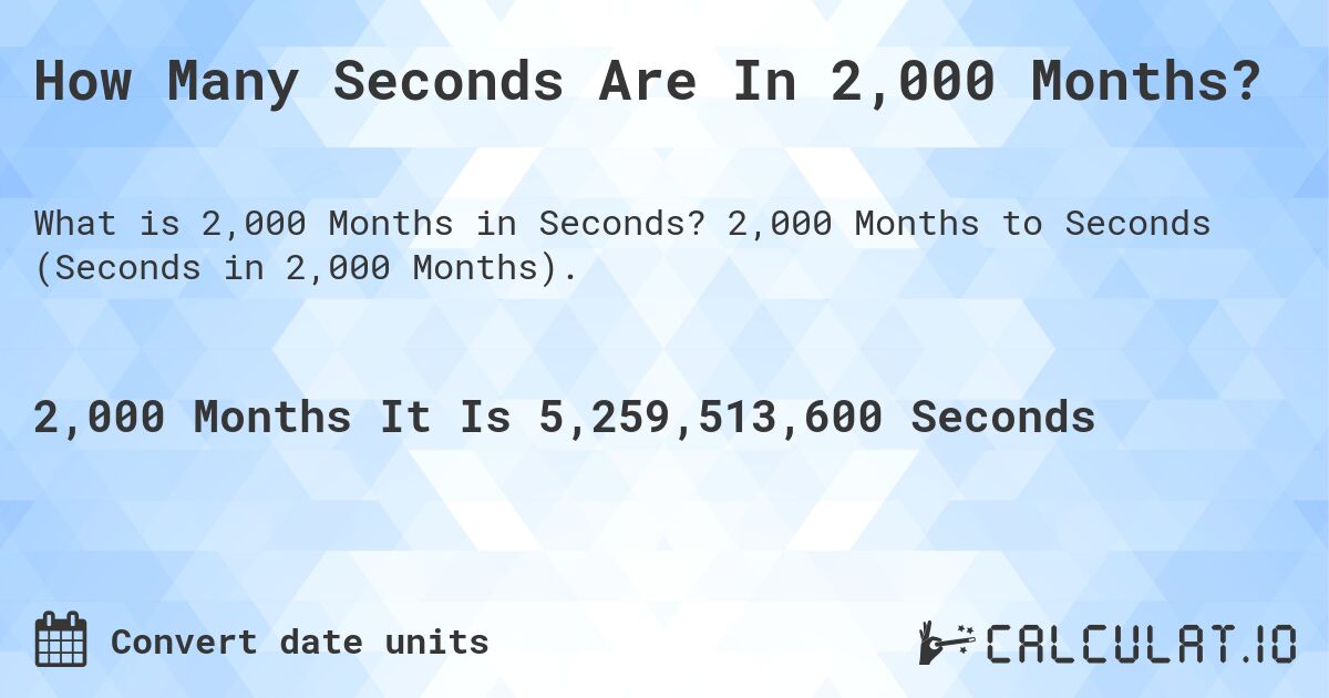 How Many Seconds Are In 2,000 Months?. 2,000 Months to Seconds (Seconds in 2,000 Months).