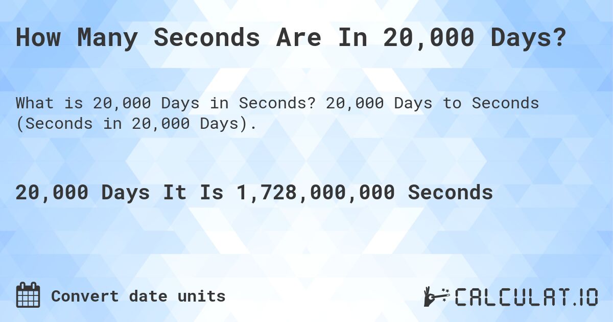 How Many Seconds Are In 20,000 Days?. 20,000 Days to Seconds (Seconds in 20,000 Days).