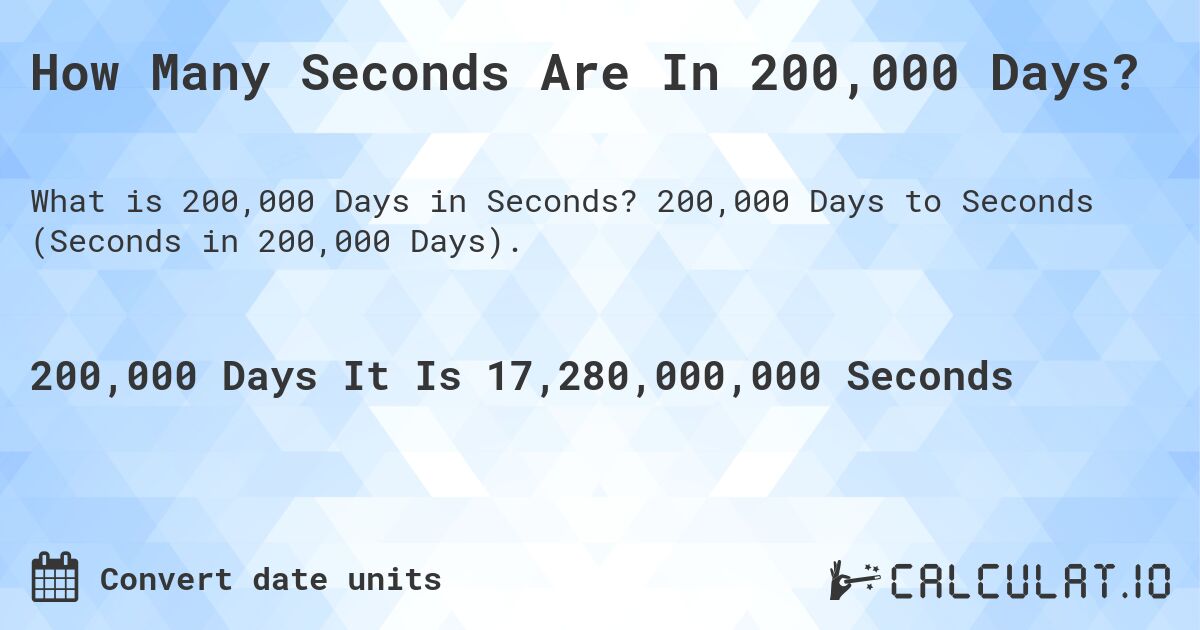 How Many Seconds Are In 200,000 Days?. 200,000 Days to Seconds (Seconds in 200,000 Days).