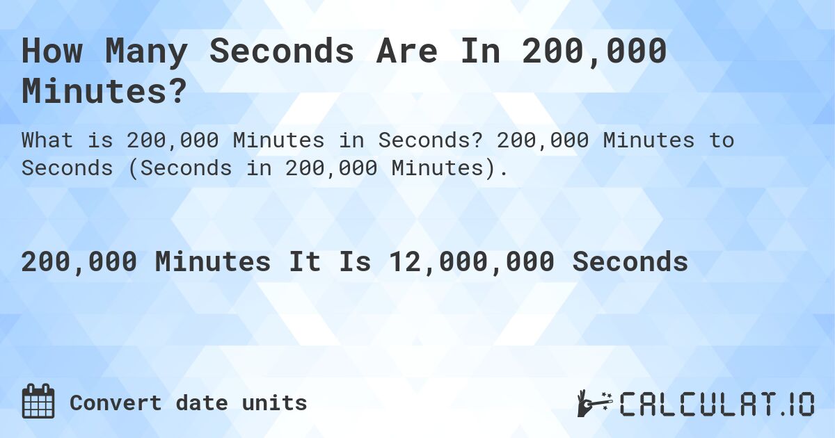 How Many Seconds Are In 200,000 Minutes?. 200,000 Minutes to Seconds (Seconds in 200,000 Minutes).