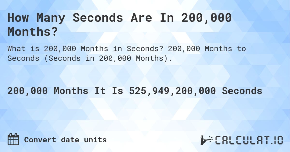 How Many Seconds Are In 200,000 Months?. 200,000 Months to Seconds (Seconds in 200,000 Months).