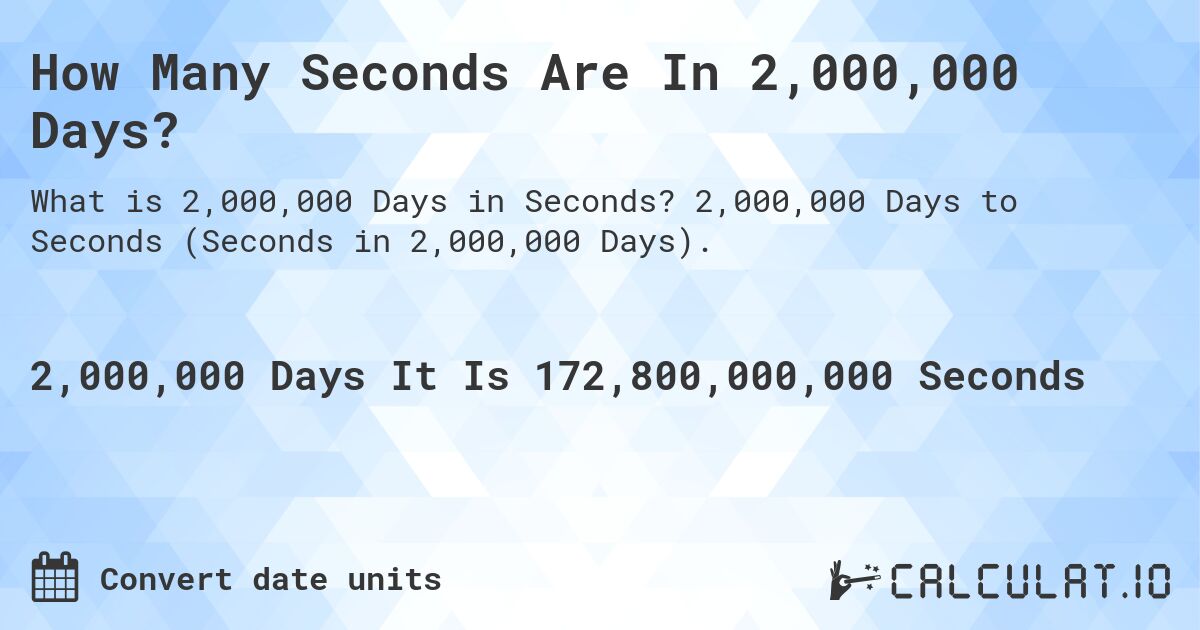 How Many Seconds Are In 2,000,000 Days?. 2,000,000 Days to Seconds (Seconds in 2,000,000 Days).