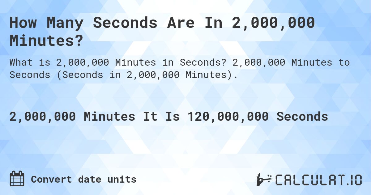 How Many Seconds Are In 2,000,000 Minutes?. 2,000,000 Minutes to Seconds (Seconds in 2,000,000 Minutes).