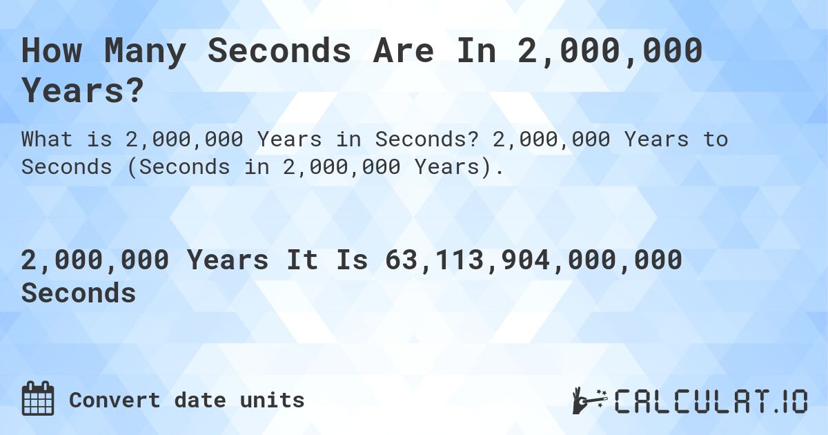 How Many Seconds Are In 2,000,000 Years?. 2,000,000 Years to Seconds (Seconds in 2,000,000 Years).