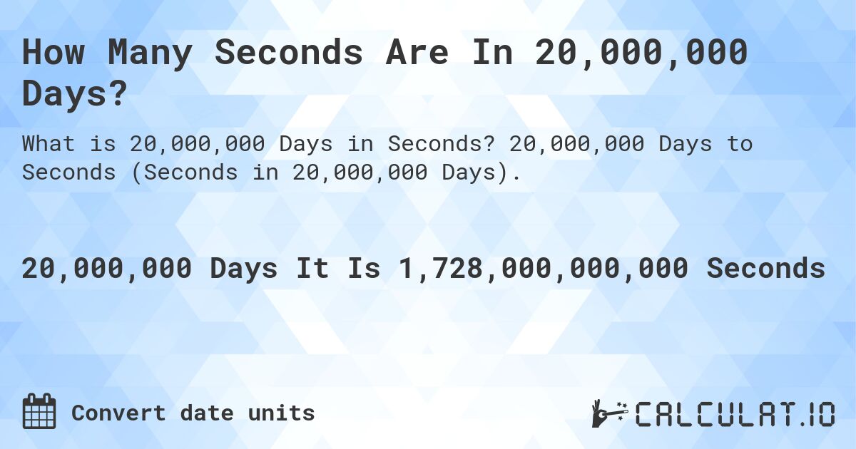 How Many Seconds Are In 20,000,000 Days?. 20,000,000 Days to Seconds (Seconds in 20,000,000 Days).