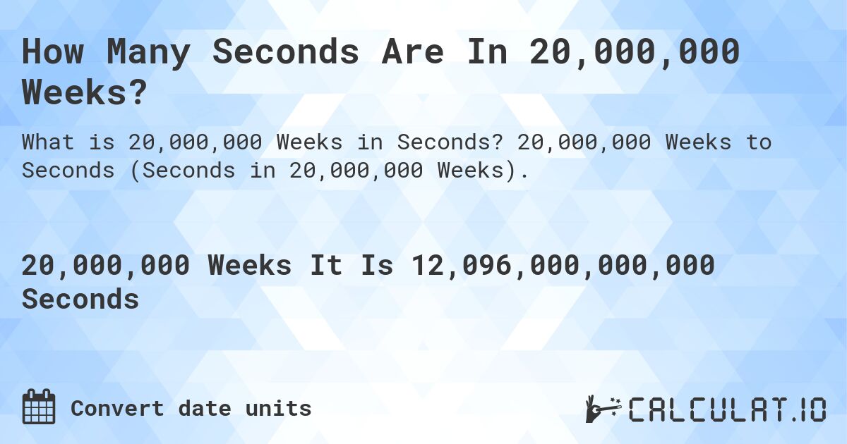 How Many Seconds Are In 20,000,000 Weeks?. 20,000,000 Weeks to Seconds (Seconds in 20,000,000 Weeks).