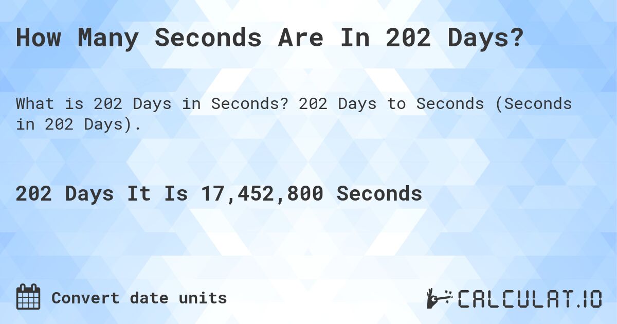 How Many Seconds Are In 202 Days?. 202 Days to Seconds (Seconds in 202 Days).